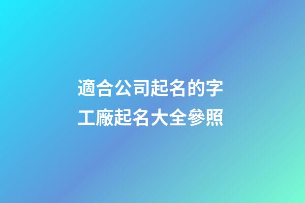 適合公司起名的字 工廠起名大全參照-第1張-公司起名-玄機派